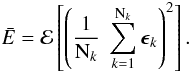 \begin{equation} \bar{E} = \mathcal{E} \left[ \left( \frac{1}{{\rm N}_k} \; \sum_{k=1}^{{\rm N}_k} \vec{\epsilon}_k \right)^2 \right]. \label{Eq:4_12} \end{equation}