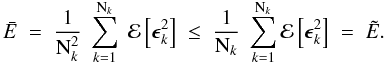 \begin{equation} \bar{E} \; = \; \frac{1}{{\rm N}_k^2} \; \sum_{k=1}^{{\rm N}_k} \; \mathcal{E} \left[ \vec{\epsilon}_k^2 \right] \; \leq \; \frac{1}{{\rm N}_k} \; \sum_{k=1}^{{\rm N}_k} \mathcal{E} \left[ \vec{\epsilon}_k^2 \right] \; = \; \tilde{E}. \label{Eq:4_14} \end{equation}