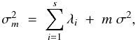 \begin{equation} \sigma^2_{m} \; = \; \sum_{i=1}^{s} \lambda_i \; + \; m \; \sigma^2, \label{Eq:3_20} \end{equation}