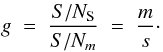 \begin{equation} g \; = \; \frac{ S/N_{\rm S} } {S/N_m} \; = \; \frac{m}{s} \cdot \label{Eq:3_22} \end{equation}