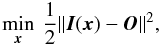 \begin{equation} \min_{\vec{x}} \: \frac{1}{2} \| \vec{I}(\vec{x}) - \vec{O} \|^2, \label{Eq:4_1} \end{equation}
