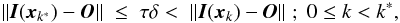 \begin{equation} \| \vec{I}(\vec{x}_{k^*}) - \vec{O} \| \; \leq \; \tau \delta < \; \| \vec{I}(\vec{x}_k) - \vec{O} \| \; ; \; 0 \leq k < k^*, \label{Eq:4_3} \end{equation}