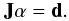 Mathematical equation: \begin{equation*} {\bf J} {\bf \alpha}={\bf d}. \end{equation*}