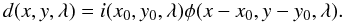 Mathematical equation: \begin{equation*} d(x,y,\lambda)= i(x_0,y_0,\lambda) \phi(x-x_0,y-y_0,\lambda). \end{equation*}
