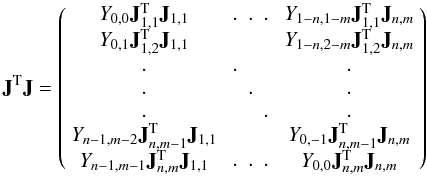 Mathematical equation: \begin{equation} {\bf J}^{\rm T}{\bf J}= \left(\begin{array}{c c c} Y_{0,0}{\bf J}_{1,1}^{\rm T}{\bf J}_{1,1}& \begin{array}{c c c}.&.&.\end{array} &Y_{1-n,1-m}{\bf J}_{1,1}^{\rm T}{\bf J}_{n,m}\\ Y_{0,1}{\bf J}_{1,2}^{\rm T}{\bf J}_{1,1}& &Y_{1-n,2-m}{\bf J}_{1,2}^{\rm T}{\bf J}_{n,m}\\ \begin{array}{c}.\\.\\.\end{array}&\begin{array}{c c c}.&&\\&.&\\&&.\end{array}& \begin{array}{c}.\\.\\.\end{array} \\ Y_{n-1,m-2}{\bf J}_{n,m-1}^{\rm T}{\bf J}_{1,1}& &Y_{0,-1}{\bf J}_{n,m-1}^{\rm T}{\bf J}_{n,m}\\ Y_{n-1,m-1}{\bf J}_{n,m}^{\rm T}{\bf J}_{1,1}&\begin{array}{c c c}.&.&.\end{array}&Y_{0,0}{\bf J}_{n,m}^{\rm T}{\bf J}_{n,m}\\ \end{array}\right)\vspace*{2mm} \end{equation}