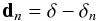 Mathematical equation: \begin{equation} {\bf d}_n=\delta-\delta_n \label{eq:resideq} \end{equation}