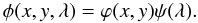 Mathematical equation: \begin{equation*} \phi(x,y,\lambda)=\varphi(x,y)\psi(\lambda). \end{equation*}