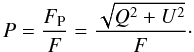 \begin{equation} \label{eq:poldef} P= \frac{F_{\rm P}}{F} = \frac{\sqrt{Q^{2}+U^{2}}}{F}\cdot \end{equation}