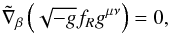 \begin{equation} \label{eq:field_eqsb} \tilde{\nabla}_\beta \left( \sqrt{-g} f_R g^{\mu\nu} \right) = 0 , \end{equation}