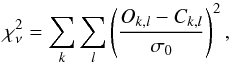 \begin{equation} \chi_{\nu}^2 = \sum_k \sum_l \left( \frac{ O_{k,l}-C_{k,l}}{\sigma_0} \right)^2, \end{equation}