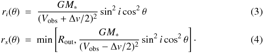 \begin{eqnarray} r_i(\theta) &=& \frac{GM_{*}}{(V_\mathrm{obs}+\Delta v/2)^2}\sin^2{i}\cos^2{\theta} \\ r_s(\theta) &=& \min\left[R_\mathrm{out},\frac{GM_{*}}{(V_\mathrm{obs}-\Delta v/2)^2} \sin^2{i}\cos^2{\theta}\right]\cdot \end{eqnarray}