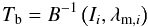 \begin{equation} T_\mathrm{b} = B^{-1}\left(I_i,\lambda_{\mathrm{m},i}\right) \label{trad} \end{equation}