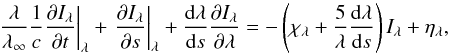 Mathematical equation: \begin{equation*} \left. \frac{\lambda}{\lambda_\infty}\frac{1}{c}\frac{\partial I_\lambda}{\partial t}\right|_\lambda + \left.\frac{\partial I_\lambda}{\partial s}\right|_\lambda +\frac{{\rm d}\lambda}{{\rm d}s}\frac{\partial I_\lambda}{\partial \lambda}=-\left(\chi_\lambda +\frac{5}{\lambda}\frac{{\rm d}\lambda}{{\rm d}s}\right)I_\lambda+\eta_\lambda, \end{equation*}