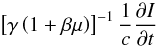 Mathematical equation: \begin{equation} \left[\gamma\left(1+\beta\mu\right)\right]^{-1}\frac{1}{c}\frac{\partial I}{\partial t} \end{equation}