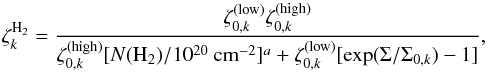 Mathematical equation: \begin{equation} \zeta_k^{{\rm H}_2}=\frac{\zeta_{0,k}^{({\rm low})}\zeta_{0,k}^{({\rm high})}} {\zeta_{0,k}^{({\rm high})}[N({\rm H}_2)/10^{20}~{\rm cm}^{-2}]^a+ \zeta_{0,k}^{({\rm low})}[\exp(\Sigma/\Sigma_{0,k})-1]}, \end{equation}
