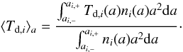 Mathematical equation: \begin{equation} \label{Tdaver1} \langle T_{{\rm d},i}\rangle_a=\frac{\int_{a_{i,-}}^{a_{i,+}}T_{{\rm d},i}(a)n_i(a) a^2 {\rm d}a}{\int_{a_{i,-}}^{a_{i,+}}n_i(a)a^2 {\rm d}a} \cdot \end{equation}