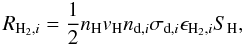 Mathematical equation: \begin{equation} R_{\mathrm{H}_2,i}=\frac{1}{2}n_\mathrm{H} v_\mathrm{H} n_{{\rm d},i} \sigma_{{\rm d},i}\epsilon_{\mathrm{H}_2,i}S_\mathrm{H} , \label{h2rate} \end{equation}