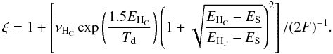 Mathematical equation: \appendix \setcounter{section}{3} \begin{eqnarray} \label{xi} &&{\xi=1+\left[\nu_{\mathrm{H}_{\rm C}}\exp{\left(\frac{1.5 E_{\mathrm{H}_{\rm C}}}{T_{\rm d}}\right)}\left(1+\sqrt{\frac{E_{\mathrm{H}_{\rm C}}-E_{\rm S}}{E_{\mathrm{H}_{\rm P}}-E_{\rm S}}}\right)^2\right]/(2 F)^{-1}}. \end{eqnarray}