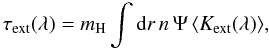 Mathematical equation: \begin{equation} \tau_{\rm ext}(\lambda) = m_{\rm H} \int {\rm d}r \, {n\, \Psi \, {\langle{K}_{\rm ext}(\lambda)}\rangle},\label{tauV3} \end{equation}