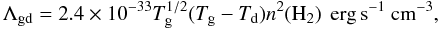 Mathematical equation: \begin{equation} \label{cooling_gas_dust} \Lambda_{\mathrm{gd}}=2.4\times 10^{-33} T_{\rm g}^{1/2}(T_{\rm g}-T_{\rm d})n^2(\mathrm{H_2}) ~\mathrm{\,erg\,s^{-1}~ cm^{-3}} , \end{equation}