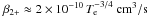 Mathematical equation: \hbox{$\beta_{2+} \approx 2 \times 10^{-10}\,T_{\rm e}^{-3/4}~\mathrm{ cm}^3\mathrm{/s}$}