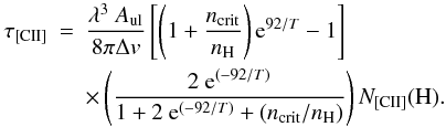 Mathematical equation: \begin{eqnarray} \tau_{\rm [CII]} &=& \frac{\lambda^3~A_{\rm ul}}{8\pi\Delta v} \left[ \left(1+\frac{n_{\rm crit}}{n_{\rm H}} \right) {\rm e}^{92/T} - 1\right] \nonumber \\ & & \times \left(\frac{2~{\rm e}^{(-92/T)}}{1+2~{\rm e}^{(-92/T)}+(n_{\rm crit}/n_{\rm H})}\right)N_{\rm [CII]}({\rm H}). \end{eqnarray}