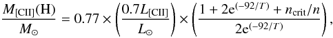 Mathematical equation: \begin{equation} \frac{M_{\rm [CII]}({\rm H})}{M_{\odot}} =0.77\times \left(\frac{0.7 L_{\rm [CII]}}{L_{\odot}}\right) \times \left(\frac{1+2 {\rm e}^{(-92/T)}+n_{\rm crit}/n}{2 {\rm e}^{(-92/T)}}\right), \end{equation}