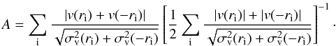Mathematical equation: \begin{equation} A = \sum_{\rm i}\frac{|v(r_{\rm i})+v(-r_{\rm i})|}{\sqrt{\sigma_{\rm v}^{2}(r_{\rm i})+\sigma_{\rm v}^{2}(-r_{\rm i})}} \left[ \frac{1}{2}\sum_{\rm i}\frac{|v(r_{\rm i})|+|v(-r_{\rm i})|}{\sqrt{\sigma_{\rm v}^{2}(r_{\rm i})+\sigma_{\rm v}^{2}(-r_{\rm i})}}\right]^{-1}\cdot \label{eq:asym} \end{equation}