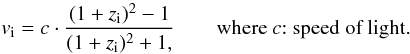Mathematical equation: \begin{equation} v_{\rm i} = c\cdot\frac{(1+z_{\rm i})^{2}-1}{(1+z_{\rm i})^{2}+1,} \quad\quad \mbox{where} ~c{:}\mbox{ speed of light.} \label{eq:relv} \end{equation}