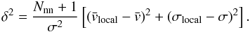 Mathematical equation: \begin{equation} \delta^{2} = \frac{ N_{\mathrm{nn}} +1} {\sigma^2}\left[\left(\bar v_{\mathrm{local}}-\bar v\right)^{2}+\left(\sigma_{\mathrm{local}}-\sigma\right)^{2}\right]. \label{eq:dstest} \end{equation}