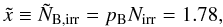 Mathematical equation: \begin{equation} \tilde{x} \equiv \tilde{N}_{\rm B,irr} = p_{\rm B}N_{\rm irr} = 1.78, \end{equation}