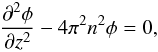 Mathematical equation: \begin{equation} \label{laplfou} \frac{\partial^2 \phi}{\partial z^2} - 4 \pi^2 n^2 \phi = 0 , \end{equation}