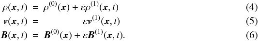 Mathematical equation: \begin{eqnarray} \label{linexp} \rho({\vec{x}},t) & = & \rho^{(0)}({\vec{x}})+\varepsilon\rho^{(1)}({\vec{x}},t)\\ {\vec{v}}({\vec{x}},t) & = & \;\;\;\;\;\;\;\;\;\;\;\;\;\; \varepsilon{\vec{v}}^{(1)}({\vec{x}},t)\\ {\vec{B}}({\vec{x}},t) & = & {\vec{B}}^{(0)}({\vec{x}})+ \varepsilon{\vec{B}}^{(1)}({\vec{x}},t) . \end{eqnarray}