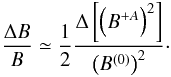 Mathematical equation: \begin{equation} \label{deltaB} \frac{\Delta B}{B} \simeq \frac{1}{2} \frac{\Delta \left\lbrack \left(B^{+A}\right)^2\right\rbrack }{\left(B^{(0)}\right)^2} \cdot \end{equation}