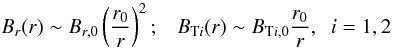 Mathematical equation: \begin{equation} \label{brbt} B_r(r)\sim B_{r,0} \left( \frac{r_0}{r} \right)^2 ; \;\;\; B_{{\rm T}i}(r)\sim B_{{\rm T}i,0} \frac{r_0}{r} , \;\; i=1,2 \end{equation}