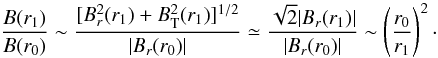 Mathematical equation: \begin{equation} \label{Bdecr} \frac{B(r_1)}{B(r_0)}\sim \frac{\lbrack B_r^2(r_1)+B_{\rm T}^2(r_1)\rbrack^{1/2}}{|B_r(r_0)|} \simeq \frac{\sqrt{2}|B_r(r_1)|}{|B_r(r_0)|} \sim \left( \frac{r_0}{r_1}\right)^2 \cdot \end{equation}