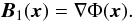 Mathematical equation: \begin{equation} \label{poten} \vec{B}_1(\vec{x}) = \nabla \Phi(\vec{x}) . \end{equation}