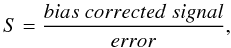 Mathematical equation: \begin{equation} S=\frac{bias\ corrected\ signal}{error}, \end{equation}