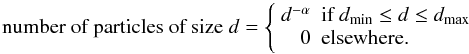 Mathematical equation: $$ \textrm{number of particles of size } d = \left\{ \begin{array}{rl} d^{-\alpha} & \textrm{if } d_{\min} \le d \le d_{\max}\\ 0 & \textrm{elsewhere.} \end{array} \right. $$