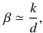 Mathematical equation: $$ \beta \simeq \frac{k}{d}, $$