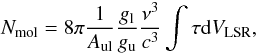 Mathematical equation: \begin{equation} N_\mathrm{mol} = 8 \pi \frac{1}{A_\mathrm{ul}} \frac{g_\mathrm{l}}{g_\mathrm{u}} \frac{\nu^3}{c^3} \int \tau \mathrm{d}V_\mathrm{LSR}, \label{eN} \end{equation}