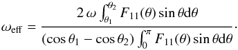 Mathematical equation: \begin{equation} \omega_\mathrm{eff}=\frac{2\,\omega \int_{\theta_1}^{\theta_2} F_{11}(\theta)\sin\theta {\rm d}\theta}{(\cos\theta_1-\cos\theta_2)\int_{0}^{\pi} F_{11}(\theta)\sin\theta {\rm d}\theta}\cdot \end{equation}