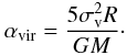 Mathematical equation: \begin{equation} \alpha_\mathrm{vir} = \frac{5 \sigma_\mathrm{v}^2 R}{GM}\cdot \end{equation}