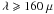 Mathematical equation: \hbox{$\lambda \geqslant 160~\mu$}