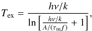 Mathematical equation: \appendix \setcounter{section}{1} \begin{equation} T_\mathrm{ex}=\frac{h\nu/k}{\ln \left[\frac{h\nu/k}{A/(\tau_\mathrm{m} f)} +1\right]}, \end{equation}