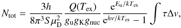 Mathematical equation: \appendix \setcounter{section}{1} \begin{equation} N_\mathrm{tot}=\frac{3h}{8\pi^3S\mu_{\rm D}^2}\frac{Q(T_\mathrm{ex})}{g_{\rm u}g_{\rm K}g_{\rm nuc}}\frac{{\rm e}^{E_{\rm u}/kT_\mathrm{ex}}}{{\rm e}^{h\nu/kT_\mathrm{ex}}-1}\int\tau\Delta v, \label{eq:c18ogen} \end{equation}