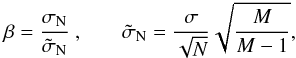 Mathematical equation: \begin{equation} \beta=\frac{\sigma_\mathrm{N}}{\tilde\sigma_\mathrm{N}}\textrm{ ,}\qquad \tilde\sigma_\mathrm{N}=\frac{\sigma}{\sqrt{N}}\sqrt{\frac{M}{M-1}} , \end{equation}
