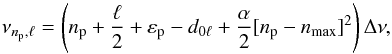 Mathematical equation: \begin{equation} \nu_{\np,\ell} = \left(\np +{\ell \over 2}+\offsetp - d_{0\ell} + {\alpha \over 2}[ \np- \nmax ]^2 \right) \Dnu, \label{tassoulp} \end{equation}