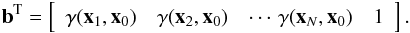 Mathematical equation: \begin{eqnarray} {\vec b^{\rm T}} = \left[ \begin{array}{ccccc} \gamma({\vec x}_1,{\vec x}_0) & \gamma({\vec x}_2,{\vec x}_0) & \cdots\, \gamma({\vec x}_N,{\vec x}_0) & 1\nonumber\\ \end{array} \right].\nonumber \end{eqnarray}