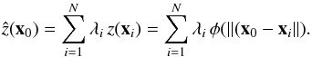 Mathematical equation: \begin{equation} \label{eq:RBFinterpolation}\hat z({\vec x}_0)=\sum_{i=1}^N{\lambda_i\, z({\vec x}_i)}=\sum_{i=1}^N{\lambda_i\,\phi(\Arrowvert ({\vec x}_0-{\vec x}_i}\Arrowvert). \end{equation}